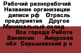 Рабочий-разнорабочий › Название организации ­ диписи.рф › Отрасль предприятия ­ Другое › Минимальный оклад ­ 18 000 - Все города Работа » Вакансии   . Амурская обл.,Серышевский р-н